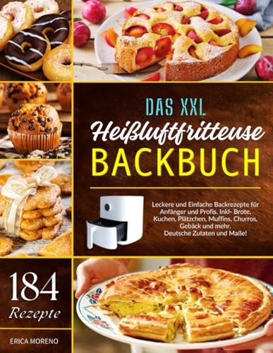 Das XXL Heißluftfritteuse Backbuch: 184 Leckere und Einfache Backrezepte für Anfänger und Profis. Inkl- Brote, Kuchen, Plätzchen, Muffins, Churros, Gebäck und mehr. Deutsche Zutaten und Maße!