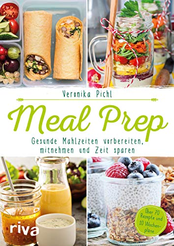 Meal Prep – Gesunde Mahlzeiten vorbereiten, mitnehmen und Zeit sparen: Über 70 Rezepte und 10 Woc