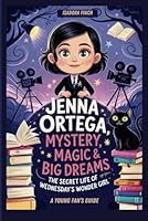 JENNA ORTEGA: MYSTERY, MAGIC & BIG DREAMS- THE SECRET LIFE OF WEDNESDAY’S WONDER GIRL A YOUNG FAN’S GUIDE B0F5QZBHDV Book Cover