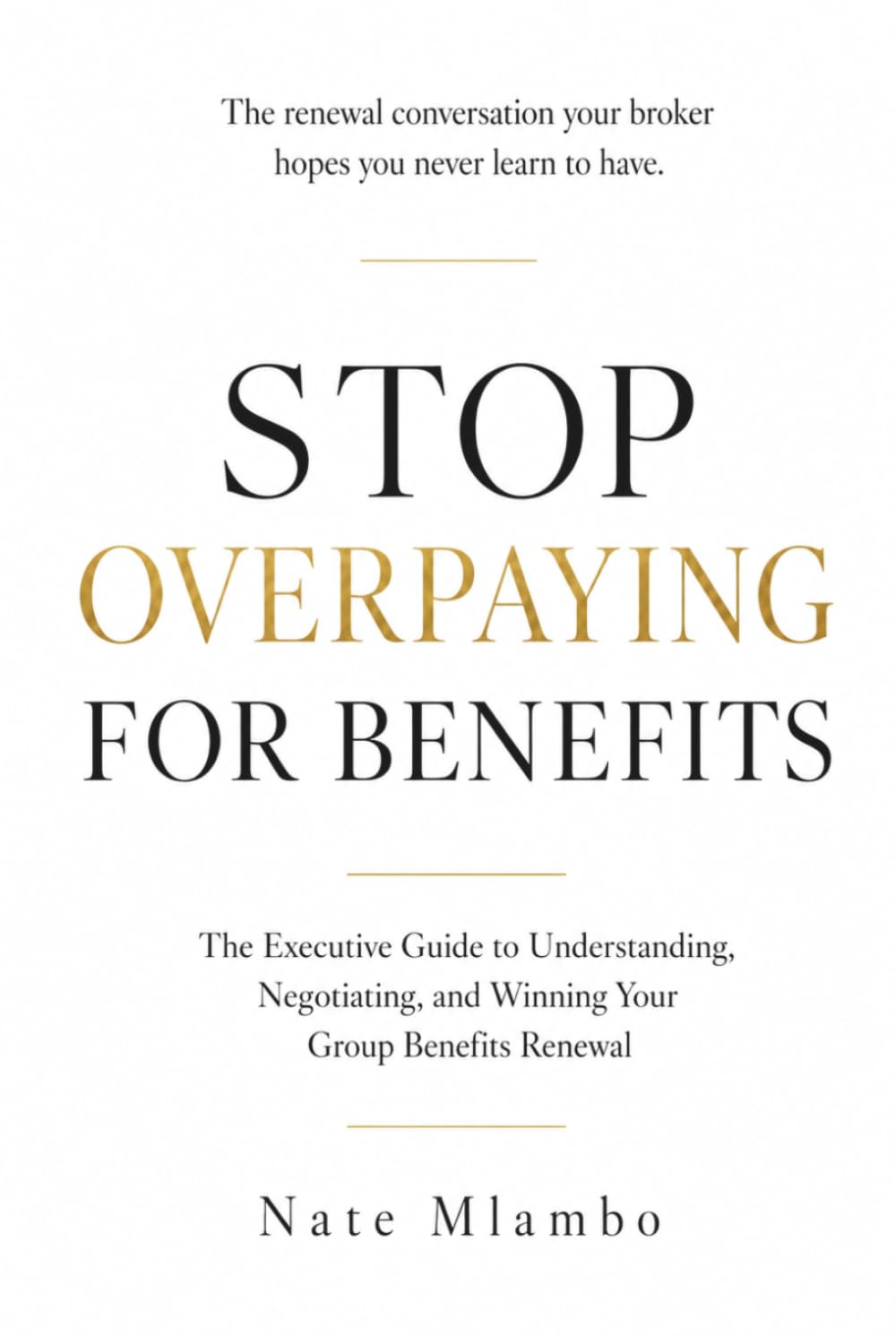 Stop Overpaying for Benefits: The Executive Guide to Understanding, Negotiating, and Winning Your Group Benefits Renewal (Business & Insurance Series)