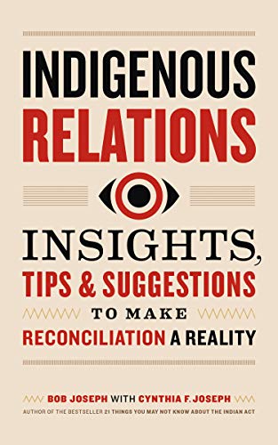 Indigenous Relations: Insights, Tips & Suggestions to Make Reconciliation a Reality Indigenous Relations: Insights, Tips & Suggestions to Make Reconciliation a Reality