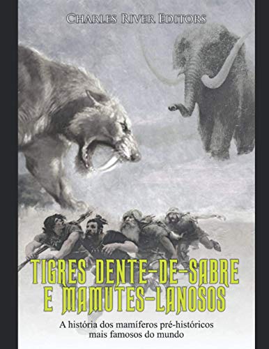Tigres Dente-de-Sabre e Mamutes-Lanosos: A história dos mamíferos pré-históricos mais famosos do mundo (Portuguese Edition)