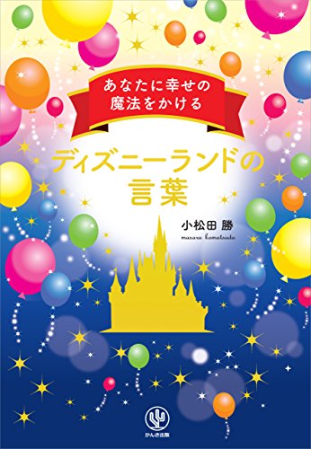Amazon Co Jp あなたに幸せの魔法をかけるディズニーランドの言葉 Ebook 小松田勝 本
