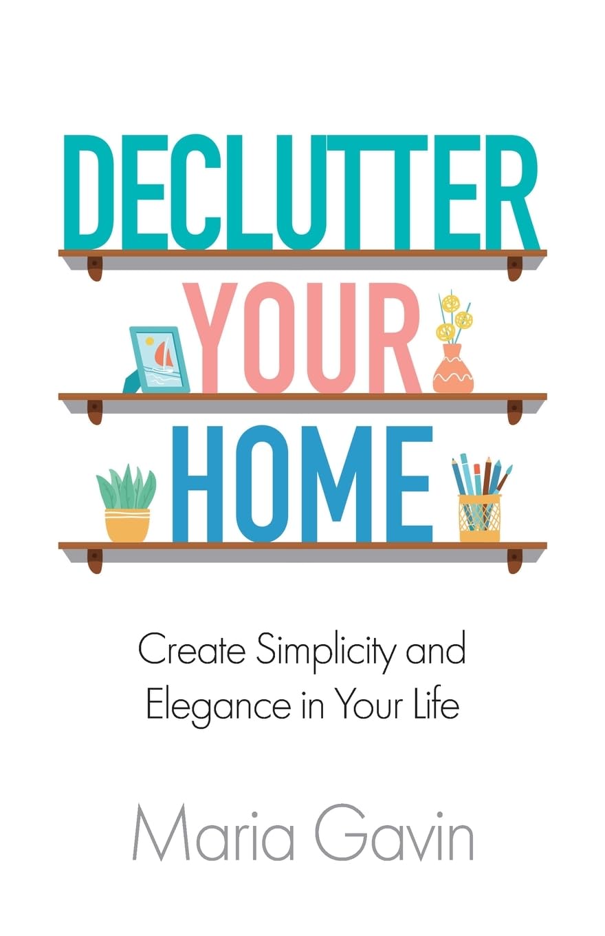 Declutter Your Home: Create Simplicity and Elegance in Your Life