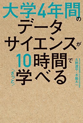 大学4年間のデータサイエンスが10時間でざっと学べる 大学4年間のデータサイエンスが10時間でざっと学べる