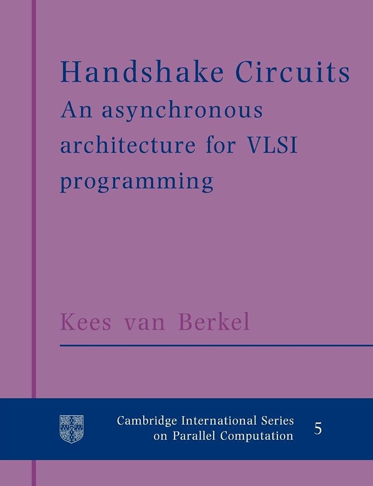Handshake Circuits: An Asynchronous Architecture for VLSI Programming: 5 (Cambridge International Series on Parallel Computation, Series Number 5)