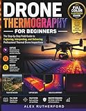 Drone Thermography for Beginners: The Step-by-Step Field Guide to Capturing, Interpreting, and Delivering Professional Thermal Drone Inspections