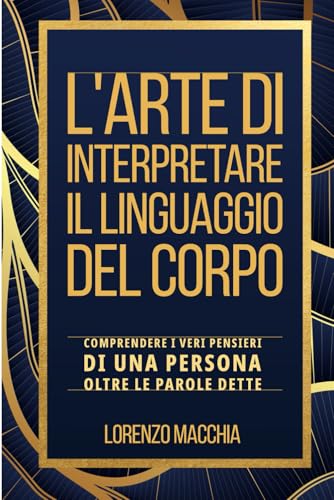 L'Arte di Interpretare il Linguaggio del Corpo: Capire cosa veramente pensa una persona, al di là delle parole che pronun