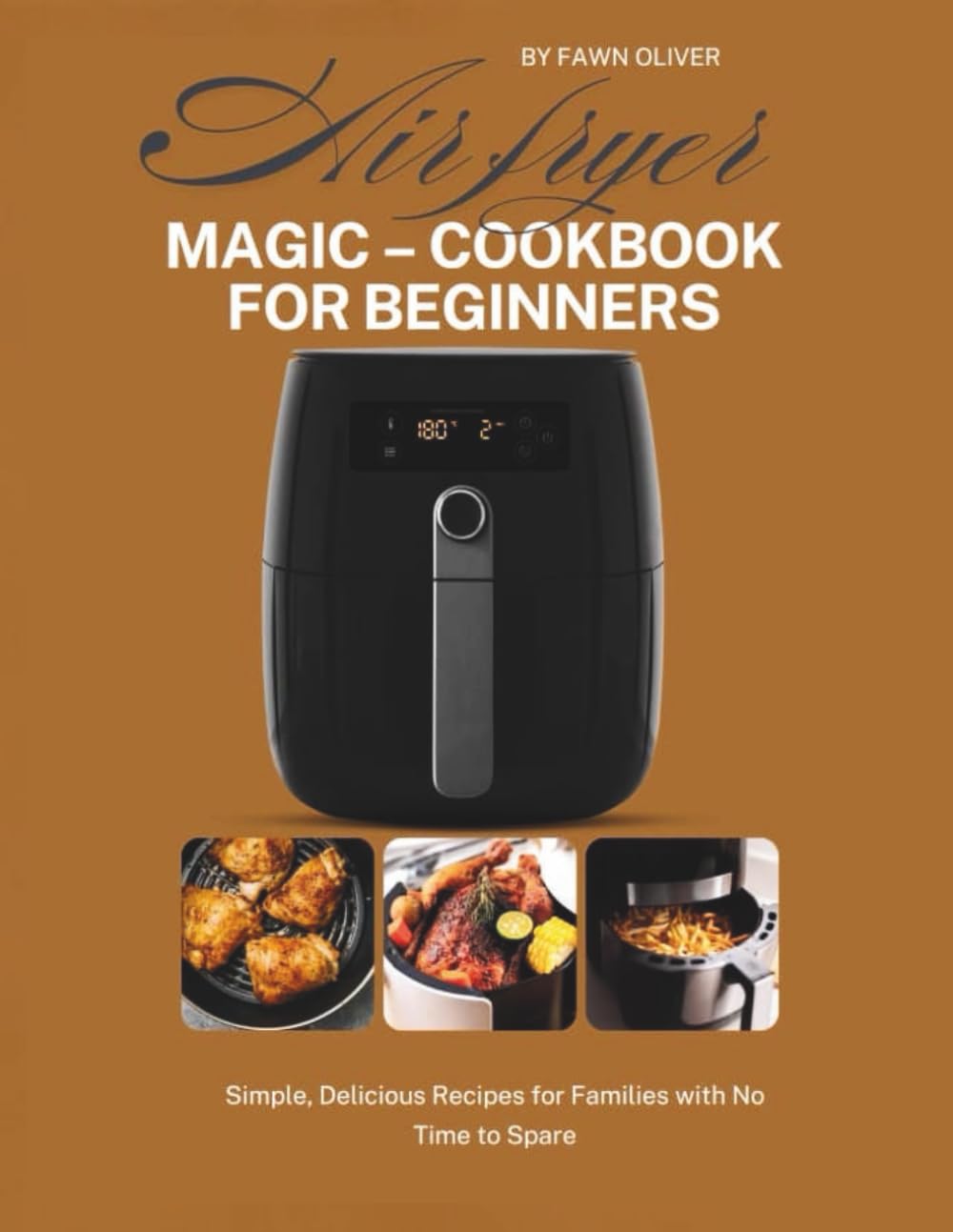 Air Fryer Magic-Cookbook For Beginners: Simple Delicious Recipes For Families With No Time To Waste