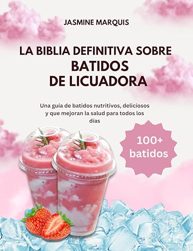 La Biblia definitiva sobre batidos de licuadora: Una guía de batidos nutritivos, deliciosos y que mejoran la salud para todos los días (ALL JASMINE MARQUIS BOOKS)