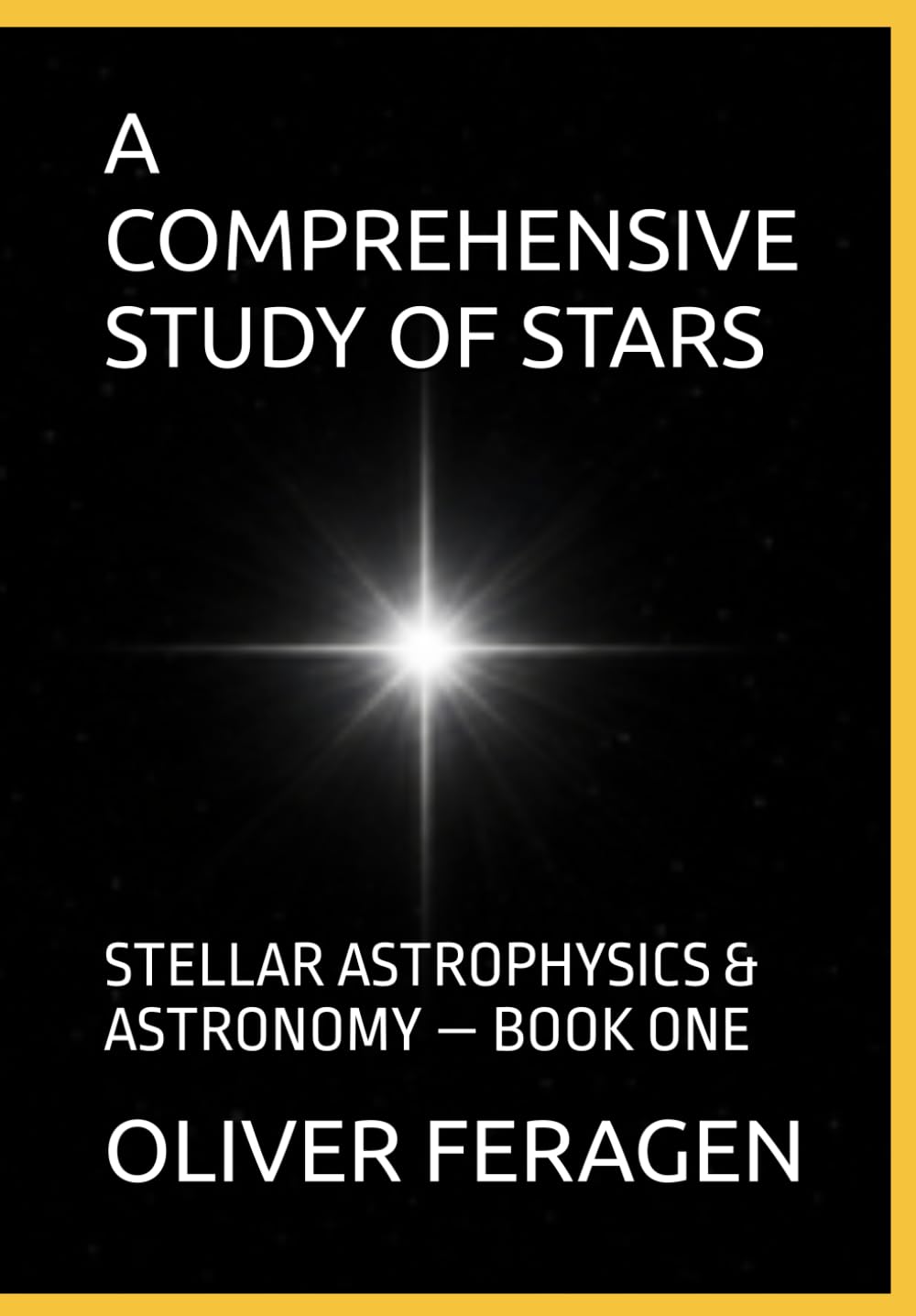 A COMPREHENSIVE STUDY OF STARS - STELLAR ASTROPHYSICS and ASTRONOMY OF STARS — BOOK ONE: Astrophysics and Astronomy - Series - Stellar Astrophysics & Astronomy of Stars