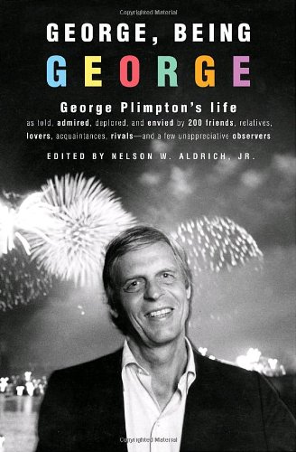 GEORGE, BEING GEORGE: GEORGE PLIMPTON'S LIFE AS TOLD, By Nelson W. Aldrich *NEW*