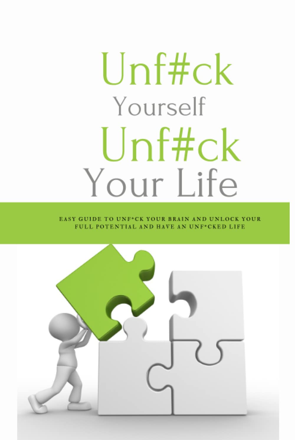 Unfuck Yourself Unfuck Your Life: Guide To Unfuck Your Brain and Unlock Your Full Potential and Have An Unfucked Life (how to become rich and successful)