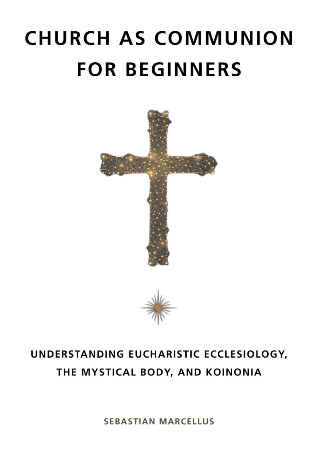 Church as Communion for Beginners: Understanding Eucharistic Ecclesiology, the Mystical Body, and Koinonia (Catholic Ecclesiology Series)