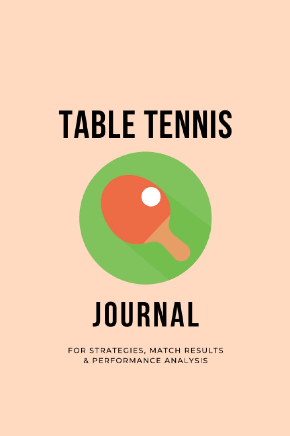 Table Tennis Journal - For Strategies, Match Results & Performance Analysis: Tennis Practice Match Journal, Table Tennis Tactics, Table Tennis Player Gifts - 101 pages, 6x9"