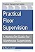 Practical Floor Supervision: A Hands-On Guide For Warehouse Supervisors
