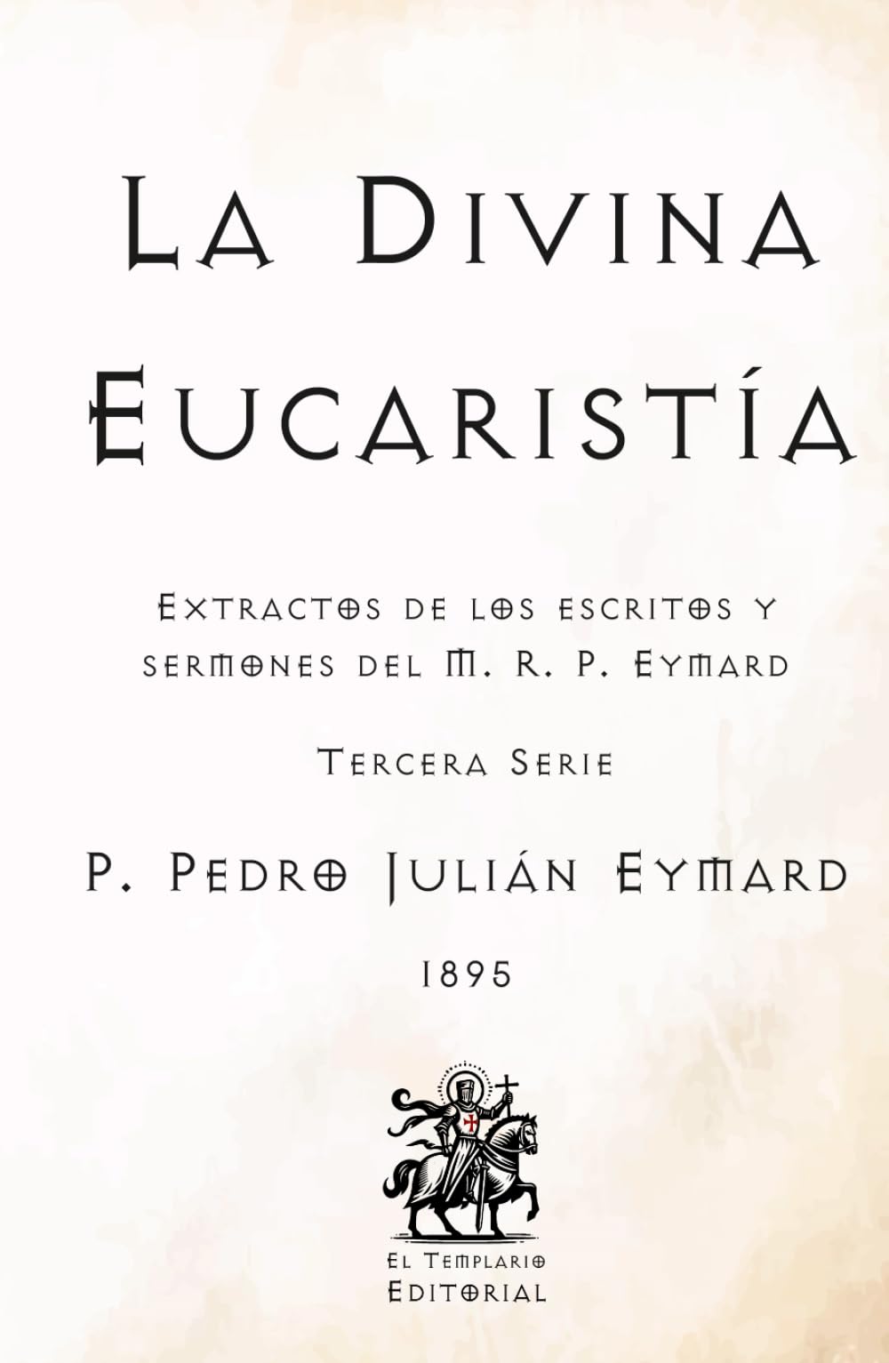 La Divina Eucaristía: Extractos de los escritos y sermones del M. R. P. Eymard (Tercera Serie) (Facsímil de 1895) (Clásicos Católicos de El Templario Editorial)