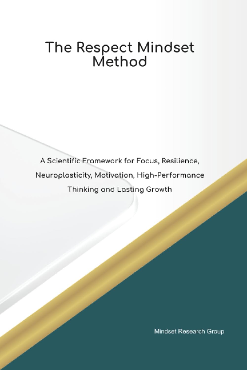 The Respect Mindset Method A Scientific Framework for Focus, Resilience, Neuroplasticity, Motivation, High Performance Thinking and Lasting Growth