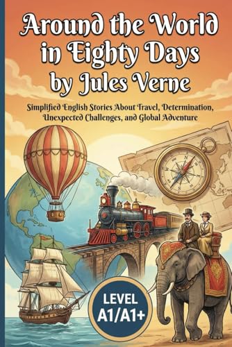  Around the World in Eighty Days by Jules Verne (Level A1/A1+): Simplified English Stories About Travel, Determination, Unexpected Challenges, and Global Adventure
