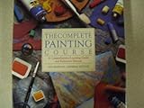 The Complete Painting Course/a Comprehensive Learning Guide and Reference Manual