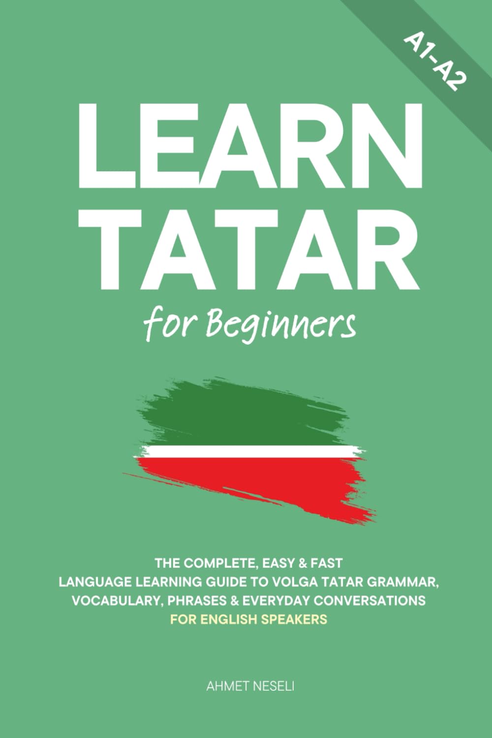 Learn Tatar for Beginners: The Complete, Easy & Fast Language Learning Guide to Volga Tatar Grammar, Vocabulary, Phrases & Everyday Conversations for English Speakers