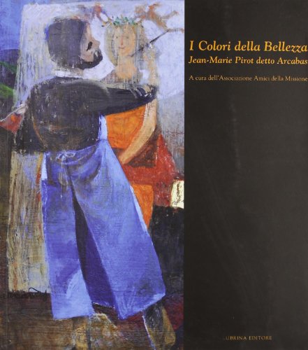  I colori della bellezza. Jean-Marie Pirot detto Arcabas. Ediz. illustrata