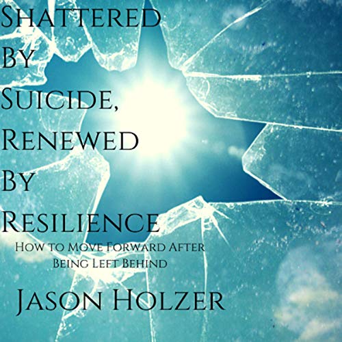 Shattered by Suicide, Renewed by Resilience by Jason Holzer episode artwork