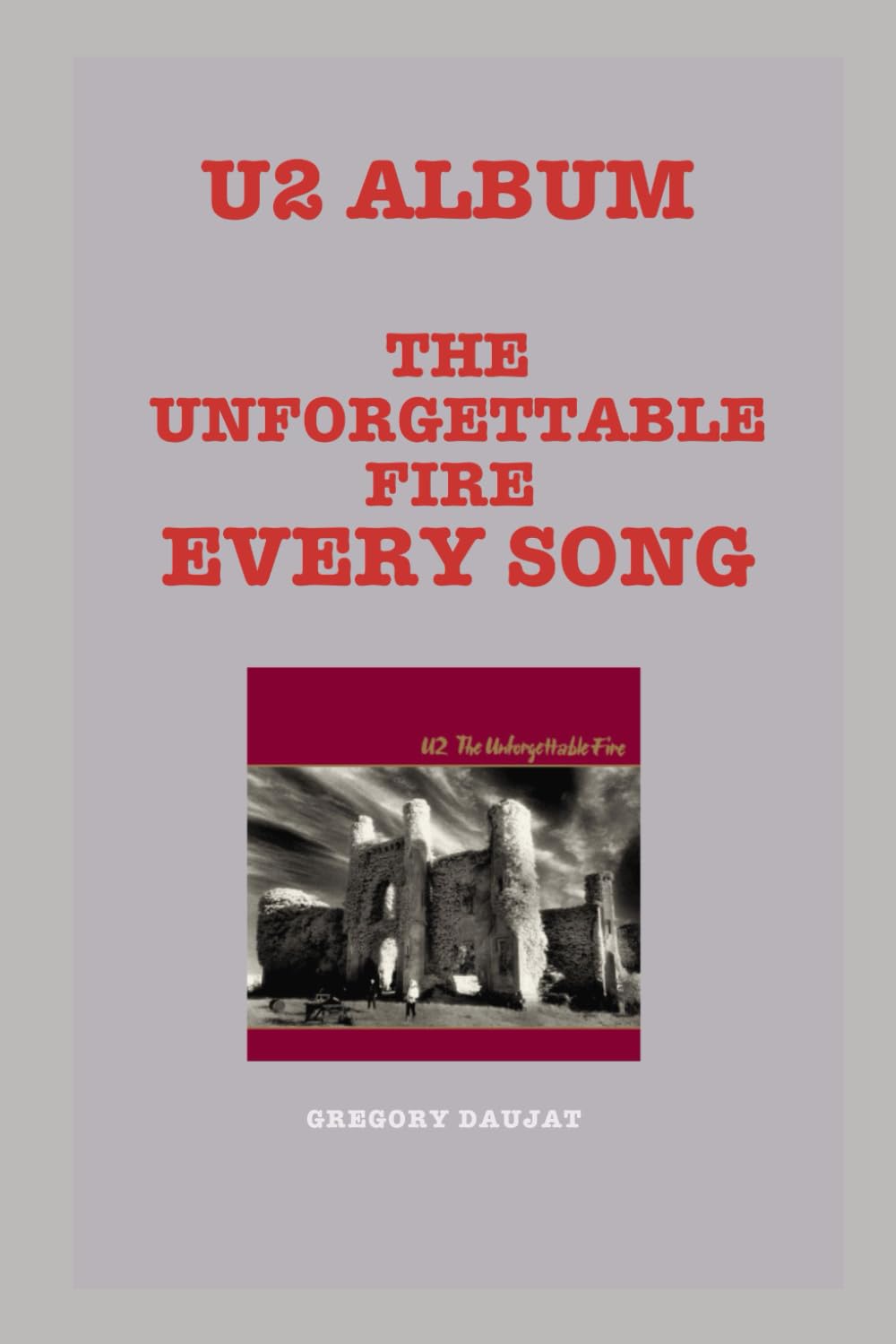 U2 Album -The Unforgettable Fire Every Song : An In-Depth Analysis of U2's Album Track by Track (U2 Every Album Track-by-Track Album Analyses)