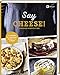 Say Cheese!: Heißhunger-Gerichte mit Käse. 65 dekadente Rezepte, die vor geschmolzenem Käse nur so strotzen - Suppen, Snacks, Dips, Crêpes, Aufläufe, Pasta uvm.!
