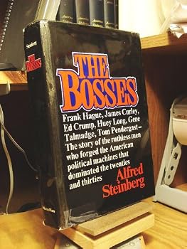 The Bosses: Frank Hague, James Curley, Ed Crump, Huey Long, Gene Talmadge, Tom Pendergast - The Story of the Ruthless Men who Forged the American Political Machines that Dominated the Twenties and Thi
