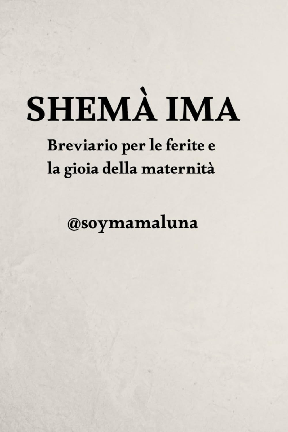 Shemà Ima: Breviario per le ferite e la gioia della maternità