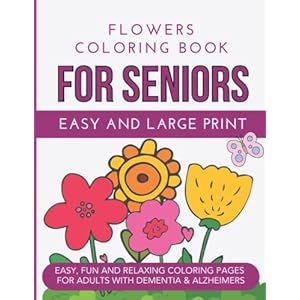 Easy Flowers Coloring Book for Seniors with Dementia: Simple and Large Print Designs for Adults, Elderly with Beautiful Bouquets, Butterflies, Floral Arrangements and More