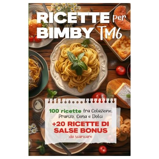 Ricette per Bimby TM6: 100 Deliziose Ricette per Colazione, Pranzo, Cena e Dolci + 20 Ricette Bonus Salse da Preparare per Tutti gli Usi con il tuo Bimby