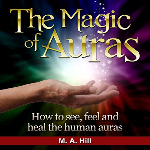 The Magic of Auras How to See, Feel and Heal the Human