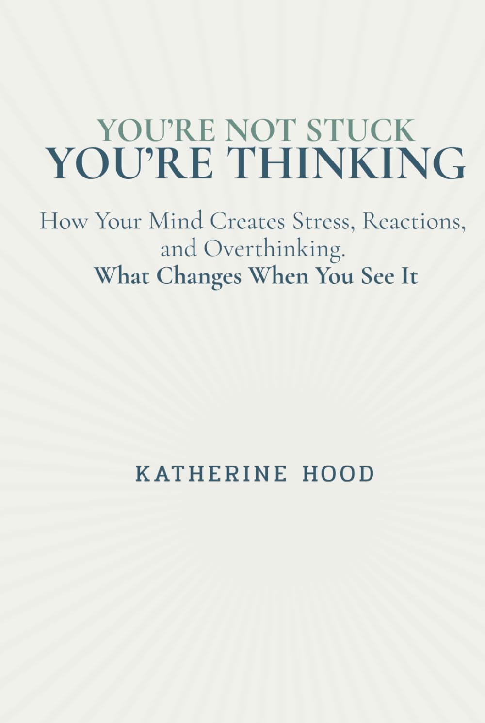 You’re Not Stuck You’re Thinking: How Your Mind Creates Stress, Reactions, and Overthinking, and What Changes When You See It (The Hidden Patterns of the Mind)