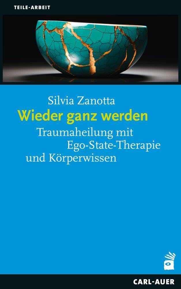 Wieder ganz werden: Traumaheilung mit Ego-State-Therapie und Körperwissen