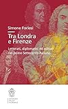 Tra Londra E Firenze. Letterati, Diplomatici Ed Editori Nel Primo Settecento Italiano - 2