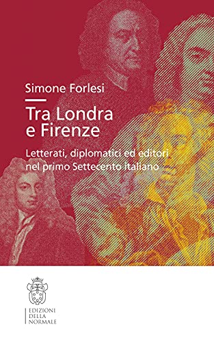 Tra Londra E Firenze. Letterati, Diplomatici Ed Editori Nel Primo Settecento Italiano