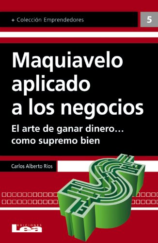 Maquiavelo aplicado a los negocios: El arte de ganar dinero… como supremo bien (Emprendedores) (Spanish Edition)