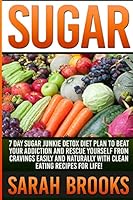 Sugar: 7 Day Sugar Junkie Detox Diet Plan To Beat Your Addiction And Rescue Yourself From Cravings Easily And Naturally With Clean Eating Recipes For Life! ... Liver Cleanse, Superfoods, Detox Smoothi 1514713411 Book Cover