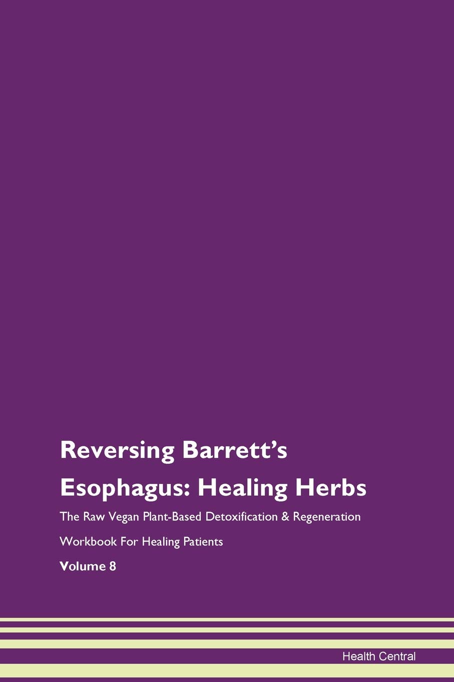 Reversing Barrett's Esophagus: Healing Herbs The Raw Vegan Plant-Based Detoxification & Regeneration Workbook for Healing Patients. Volume 8