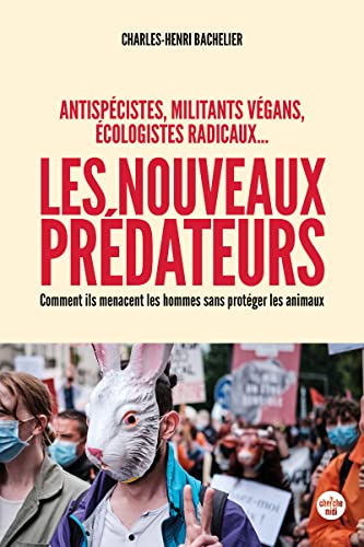 Antispécistes, militants végan, écologistes radicaux... Les nouveaux prédateurs: Comment ils menacent les Hommes sans protéger les animaux