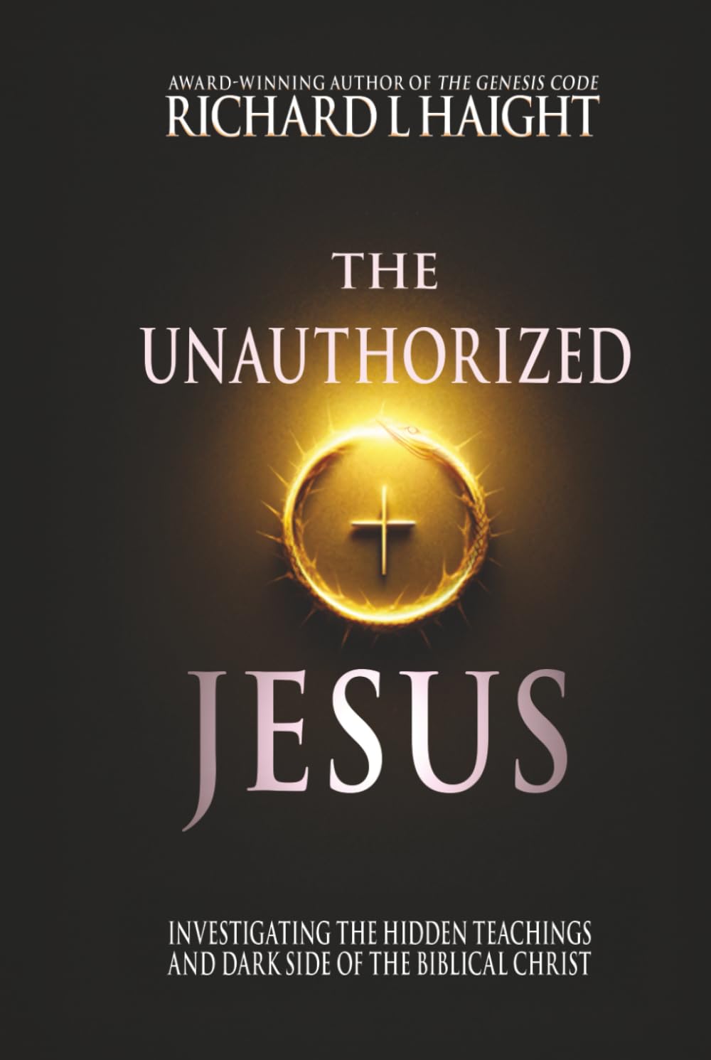 The Unauthorized Jesus: Investigating the Hidden Teachings and Dark Side of the Biblical Christ