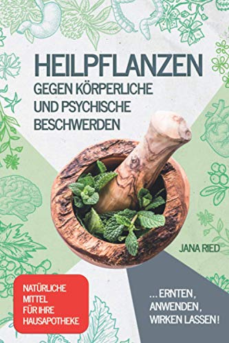 Heilpflanzen gegen körperliche und psychische Beschwerden: ERNTEN, ANWENDEN, WIRKEN LASSEN! |...