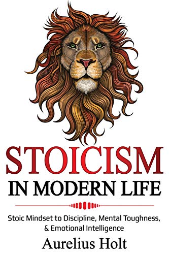 Stoicism In Modern Life: Stoic Mindset To Discipline, Mental Toughness, & Emotional Intelligence
