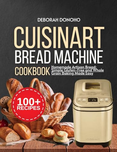 Cuisinart bread machine cookbook: Homemade Artisan Bread: Simple Gluten-Free and Whole Grain Baking Made Easy (Baking Mastery)