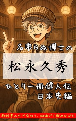 松永久秀~日本史ひとり一冊偉人伝~: 戦国時代・安土桃山時代・戦国武将・歴史人物伝:「爆発する教養人──松永久秀という劇薬の生き様」
