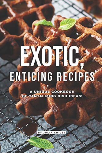 Exotic, Enticing Recipes: A Unique Cookbook of Tantalizing Dish Ideas!