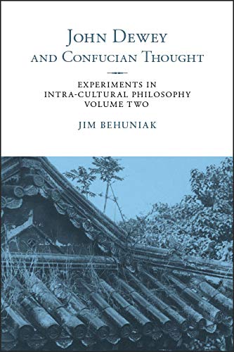 John Dewey and Confucian Thought: Experiments in Intra-Cultural Philosophy, Volume Two (SUNY series in Chinese Philosophy and Culture)