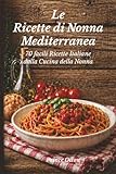 Le ricette di nonna mediterranea: 70 facili ricette italiane dalla cucina della Nonna